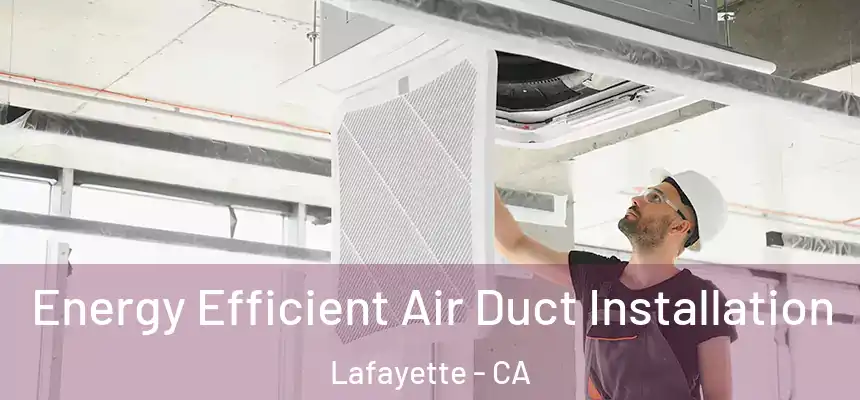 Energy Efficient Air Duct Installation Lafayette - CA
